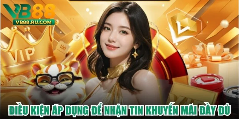 Điều kiện áp dụng để nhận tin khuyến mãi đầy đủ Điều kiện áp dụng để nhận tin khuyến mãi đầy đủ
