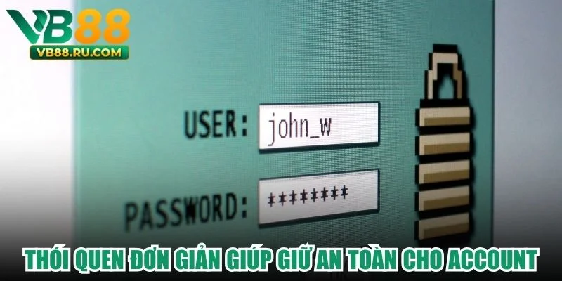 Thói quen đơn giản giúp giữ an toàn cho account Thói quen đơn giản giúp giữ an toàn cho account